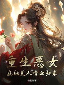 重生恶女：疯批美人嗜血归来